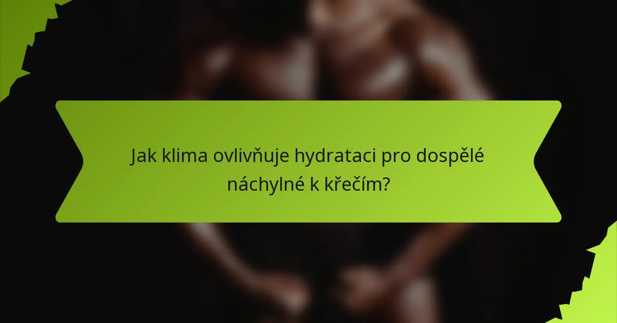 Jak klima ovlivňuje hydrataci pro dospělé náchylné k křečím?