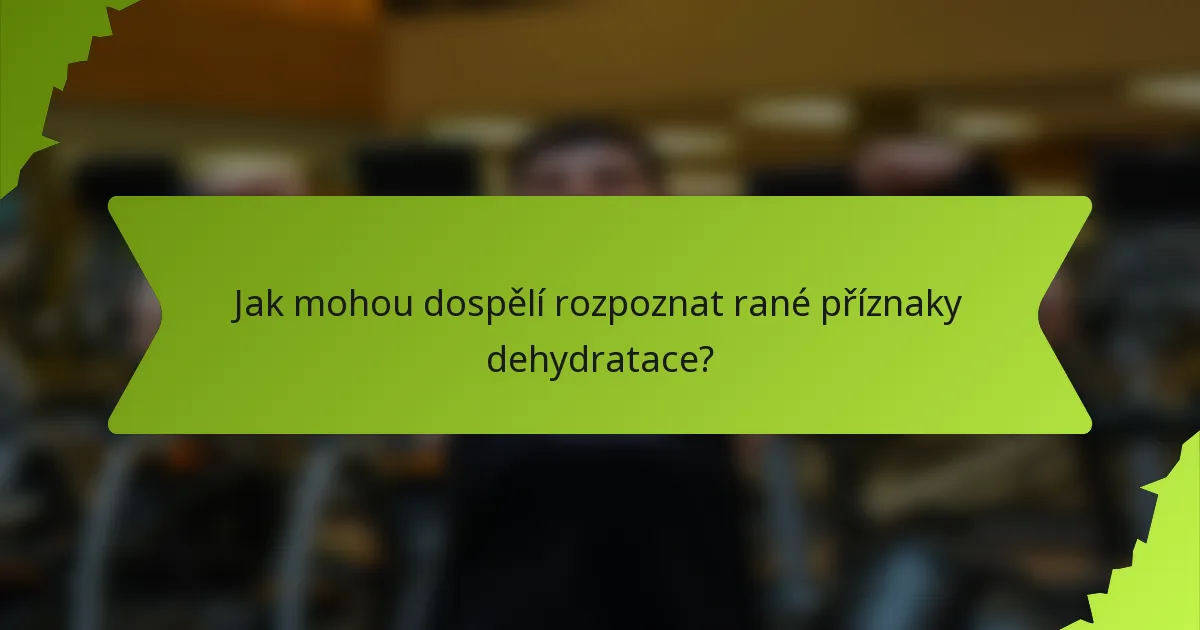 Jak mohou dospělí rozpoznat rané příznaky dehydratace?
