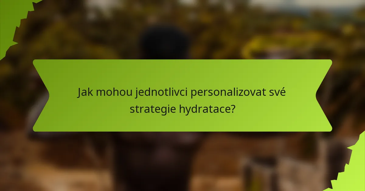 Jak mohou jednotlivci personalizovat své strategie hydratace?