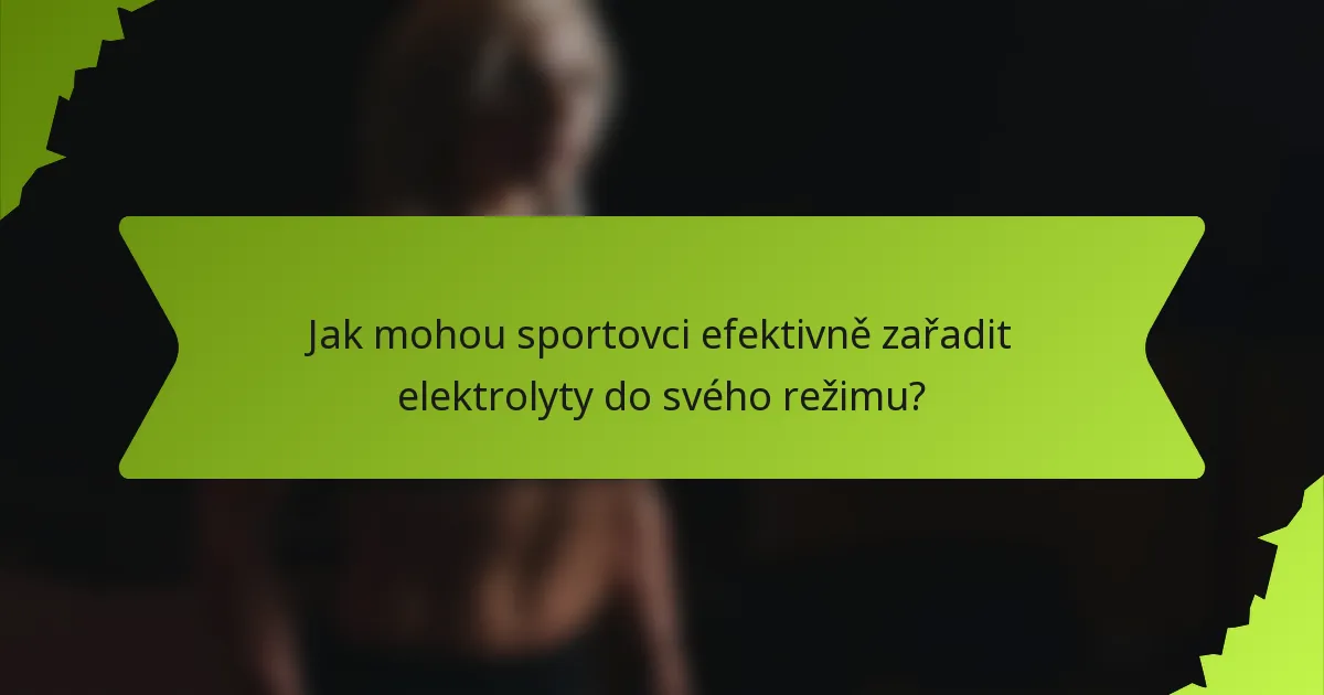 Jak mohou sportovci efektivně zařadit elektrolyty do svého režimu?