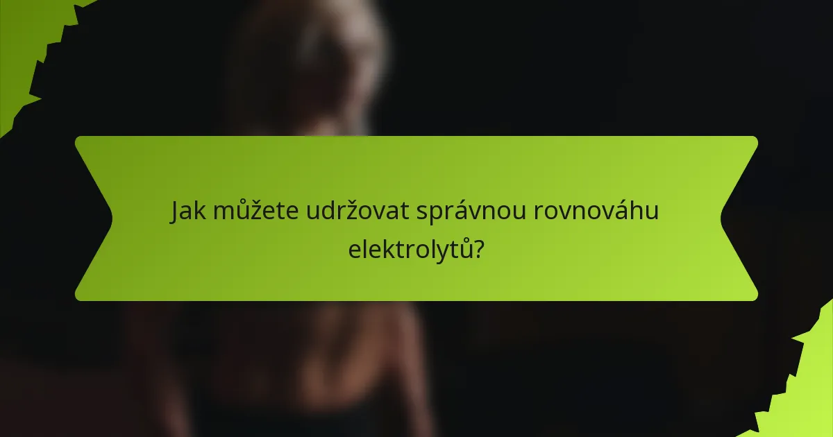 Jak můžete udržovat správnou rovnováhu elektrolytů?