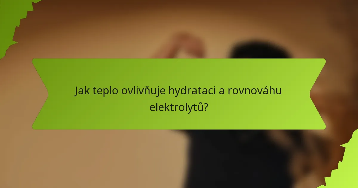 Jak teplo ovlivňuje hydrataci a rovnováhu elektrolytů?
