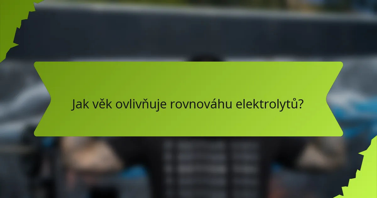 Jak věk ovlivňuje rovnováhu elektrolytů?