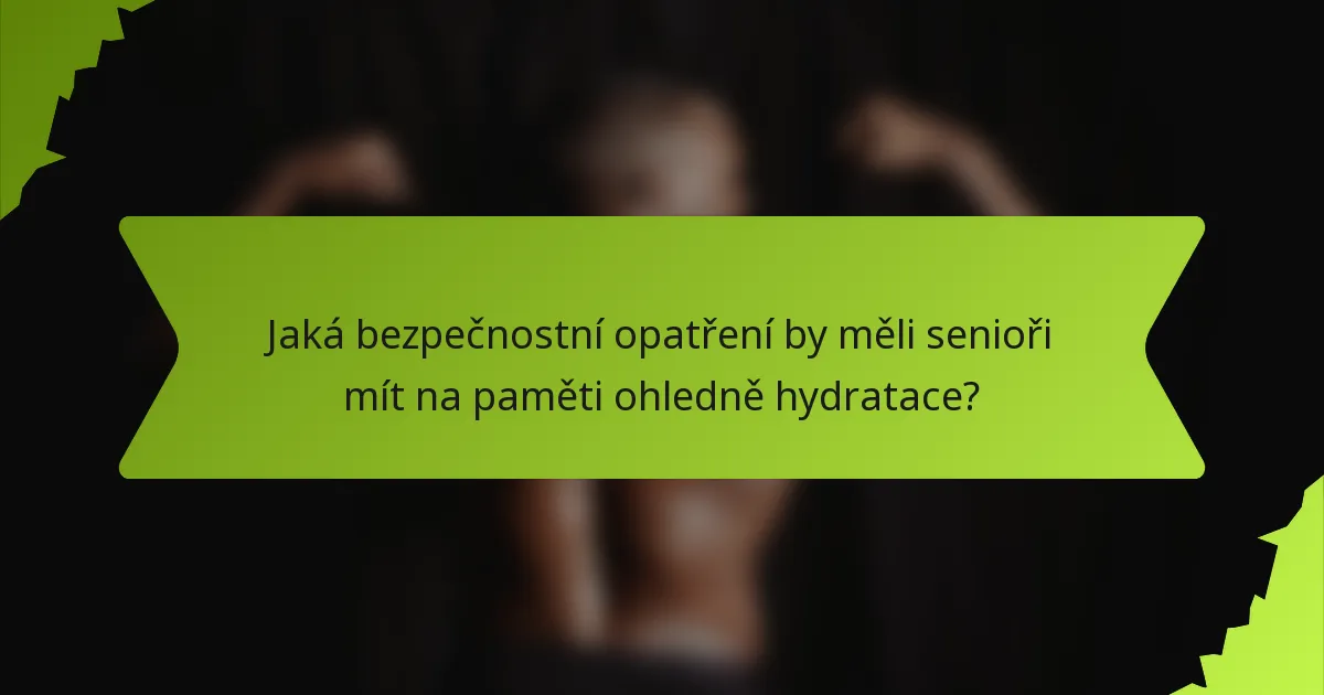Jaká bezpečnostní opatření by měli senioři mít na paměti ohledně hydratace?