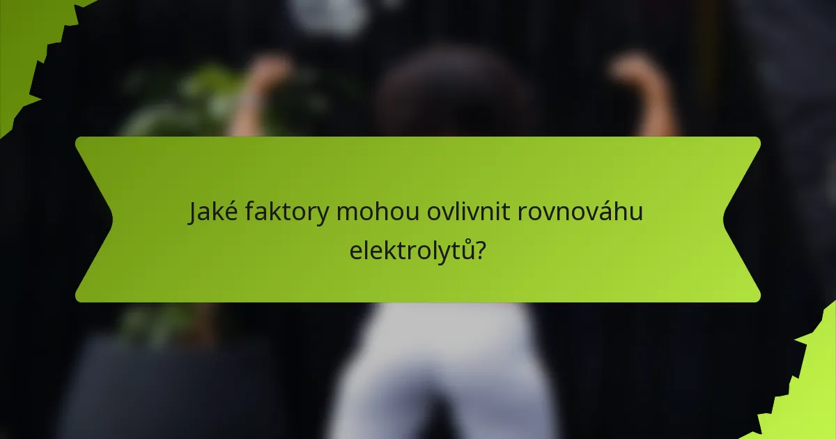 Jaké faktory mohou ovlivnit rovnováhu elektrolytů?