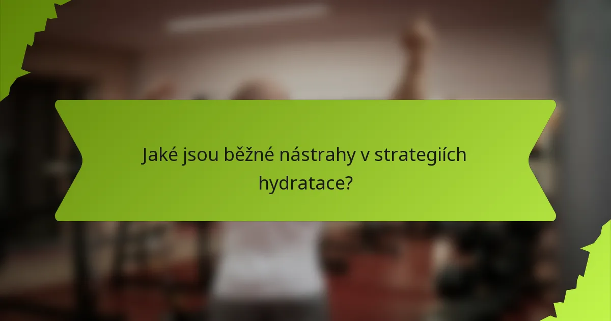 Jaké jsou běžné nástrahy v strategiích hydratace?