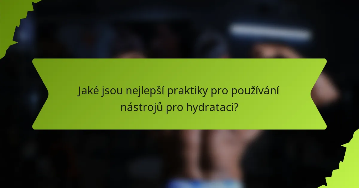 Jaké jsou nejlepší praktiky pro používání nástrojů pro hydrataci?