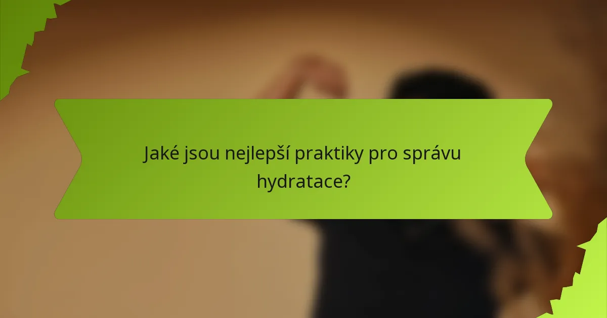 Jaké jsou nejlepší praktiky pro správu hydratace?