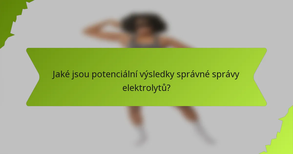 Jaké jsou potenciální výsledky správné správy elektrolytů?