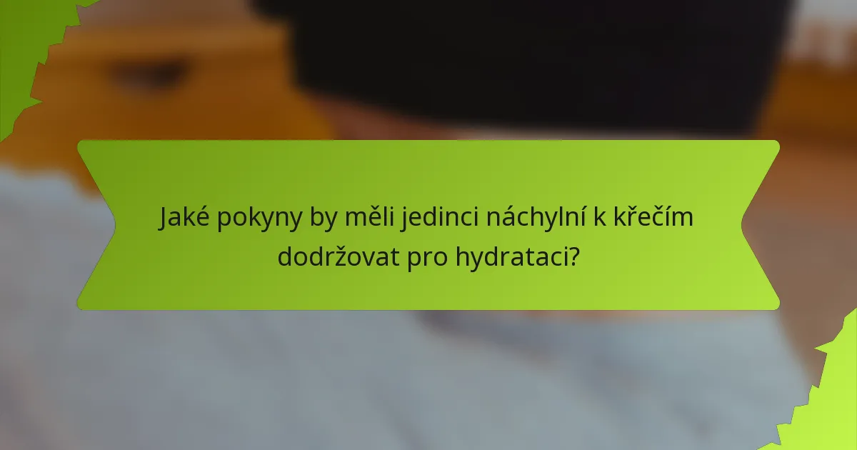 Jaké pokyny by měli jedinci náchylní k křečím dodržovat pro hydrataci?