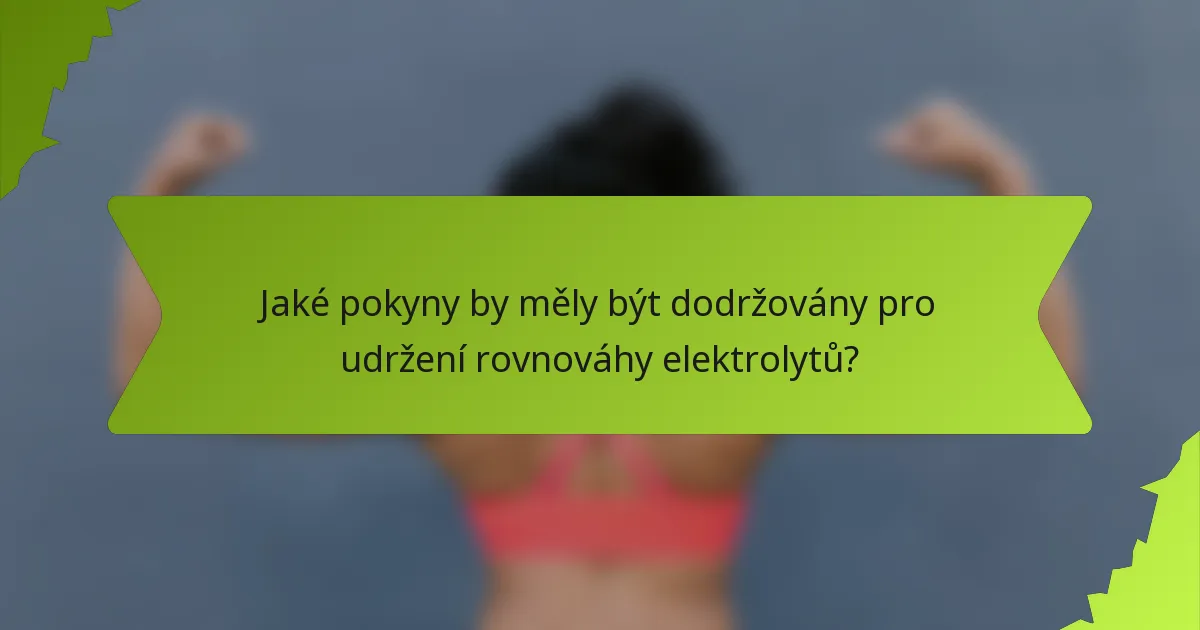 Jaké pokyny by měly být dodržovány pro udržení rovnováhy elektrolytů?