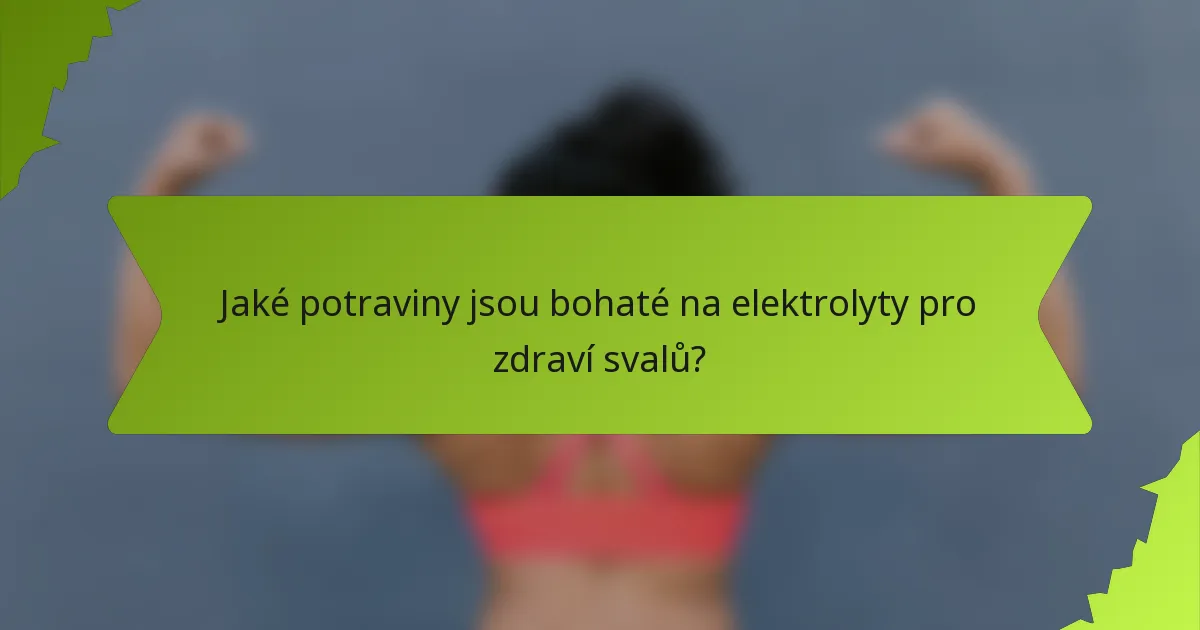 Jaké potraviny jsou bohaté na elektrolyty pro zdraví svalů?