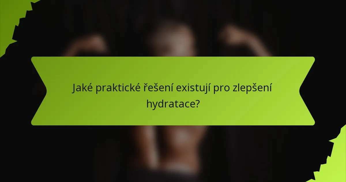 Jaké praktické řešení existují pro zlepšení hydratace?