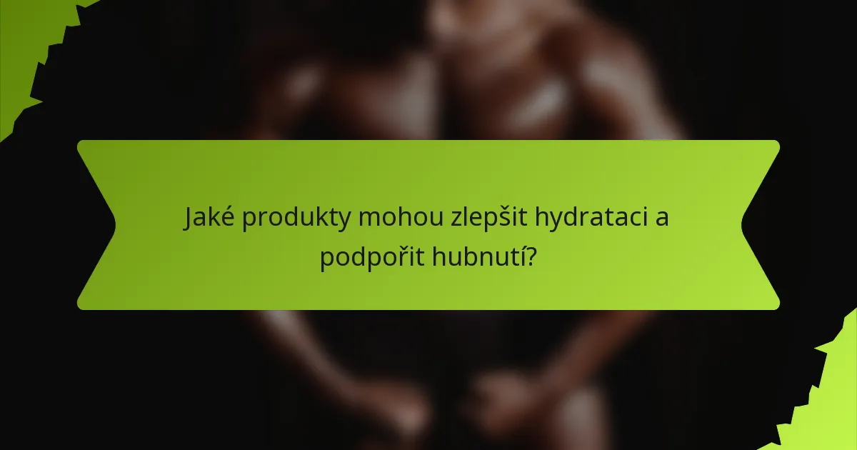 Jaké produkty mohou zlepšit hydrataci a podpořit hubnutí?