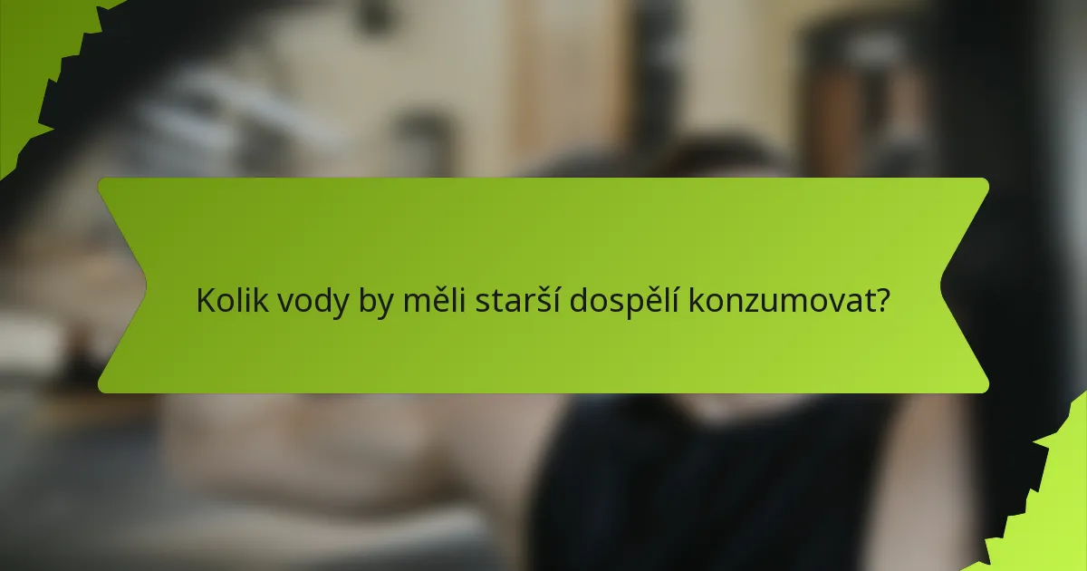 Kolik vody by měli starší dospělí konzumovat?